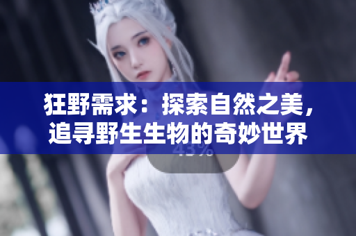 狂野需求：探索自然之美，追寻野生生物的奇妙世界