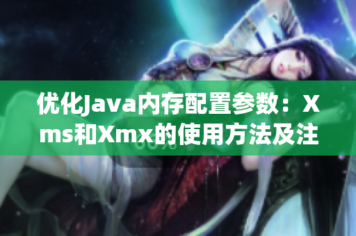 优化Java内存配置参数：Xms和Xmx的使用方法及注意事项