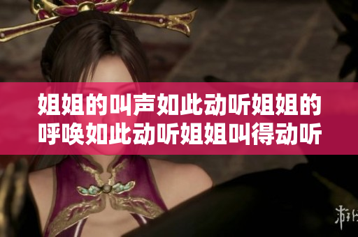 姐姐的叫声如此动听姐姐的呼唤如此动听姐姐叫得动听吗