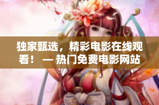 独家甄选，精彩电影在线观看！ — 热门免费电影网站探秘