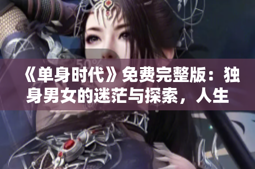 《单身时代》免费完整版：独身男女的迷茫与探索，人生的选择与成长