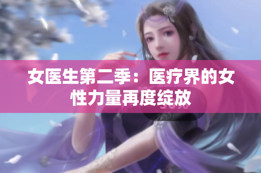 女医生第二季：医疗界的女性力量再度绽放