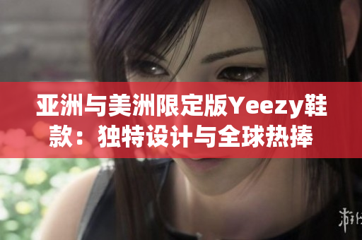 亚洲与美洲限定版Yeezy鞋款：独特设计与全球热捧