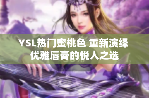 YSL热门蜜桃色 重新演绎 优雅唇膏的悦人之选