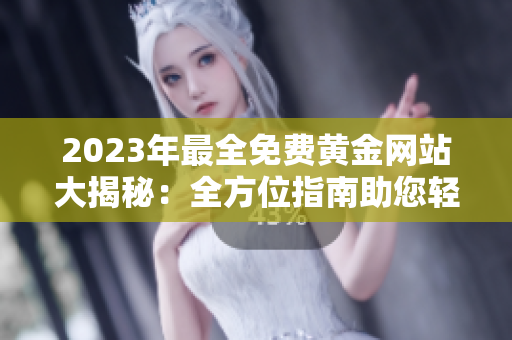 2023年最全免费黄金网站大揭秘：全方位指南助您轻松获取黄金资讯