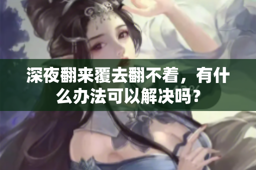 深夜翻来覆去翻不着，有什么办法可以解决吗？