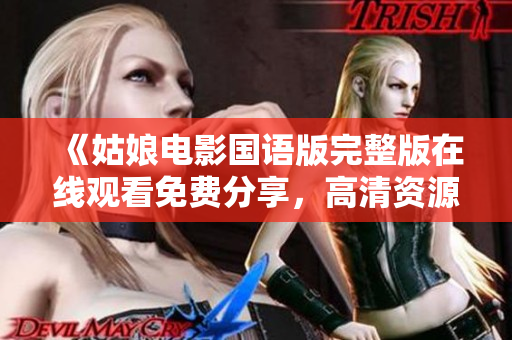 《姑娘电影国语版完整版在线观看免费分享，高清资源即将上线》