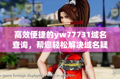 高效便捷的yw77731域名查询，帮您轻松解决域名疑虑