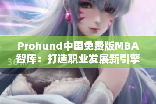 Prohund中国免费版MBA智库：打造职业发展新引擎