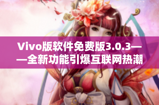 Vivo版软件免费版3.0.3——全新功能引爆互联网热潮