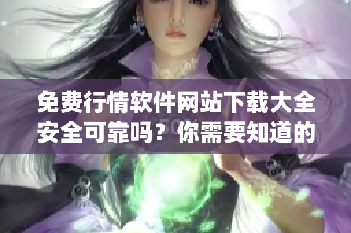 免费行情软件网站下载大全安全可靠吗？你需要知道的安全下载指南(1)