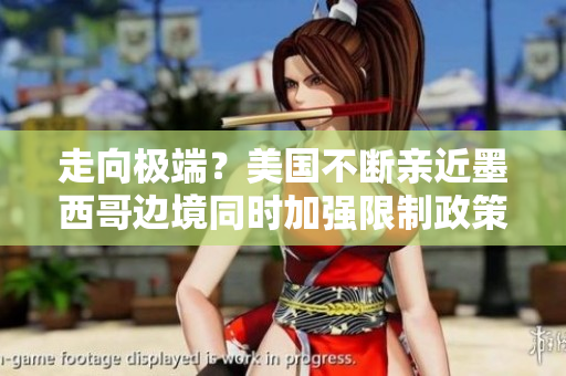 走向极端？美国不断亲近墨西哥边境同时加强限制政策