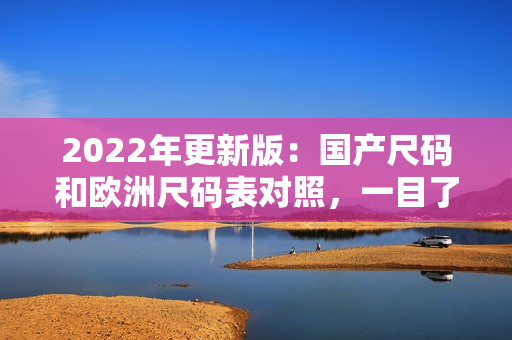 2022年更新版：国产尺码和欧洲尺码表对照，一目了然