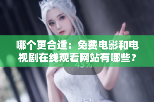 哪个更合适：免费电影和电视剧在线观看网站有哪些？
