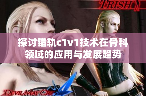 探讨错轨c1v1技术在骨科领域的应用与发展趋势