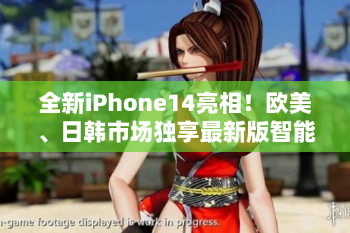 全新iPhone14亮相！欧美、日韩市场独享最新版智能手机