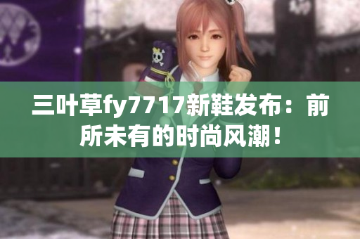 三叶草fy7717新鞋发布：前所未有的时尚风潮！