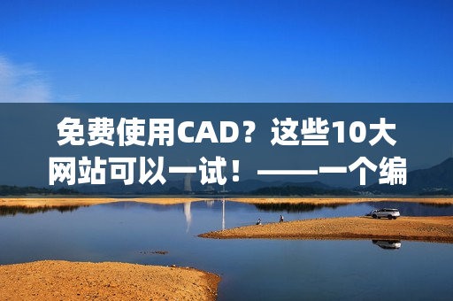免费使用CAD？这些10大网站可以一试！——一个编辑的推荐(1)