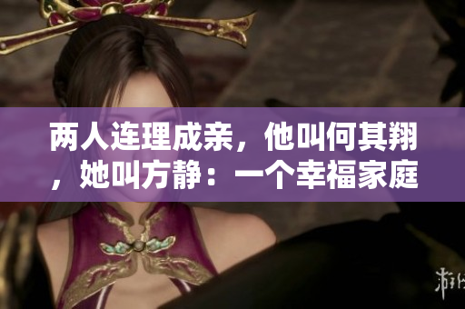 两人连理成亲，他叫何其翔，她叫方静：一个幸福家庭的故事