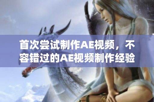 首次尝试制作AE视频，不容错过的AE视频制作经验分享(1)