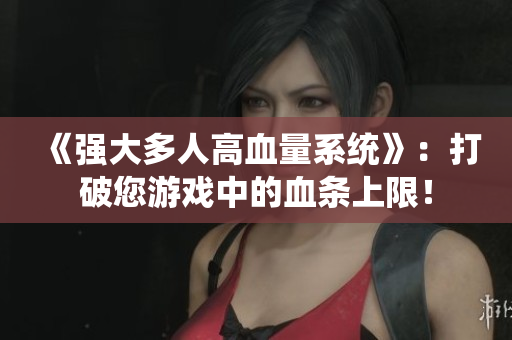 《强大多人高血量系统》：打破您游戏中的血条上限！