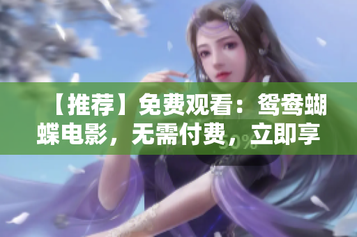 【推荐】免费观看：鸳鸯蝴蝶电影，无需付费，立即享受精彩影片！