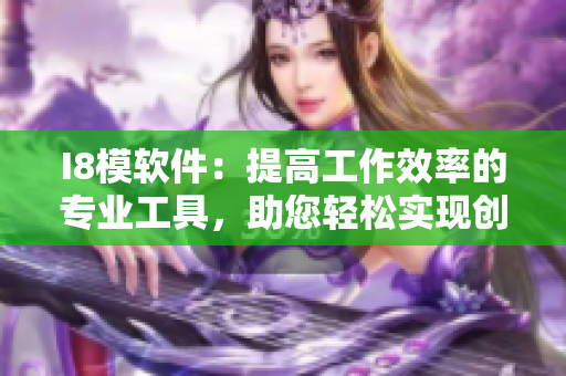 I8模软件：提高工作效率的专业工具，助您轻松实现创意编程和设计需求