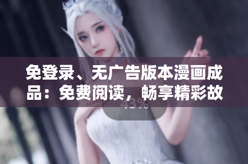 免登录、无广告版本漫画成品：免费阅读，畅享精彩故事