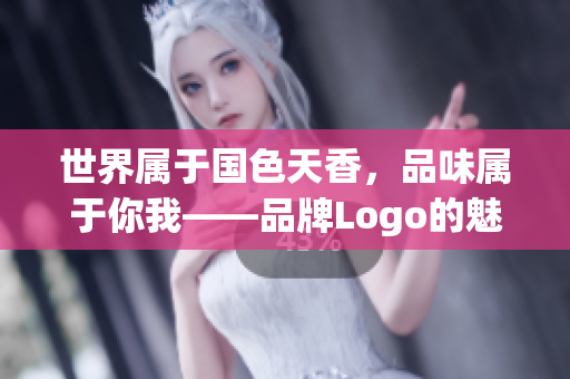世界属于国色天香，品味属于你我——品牌Logo的魅力与设计