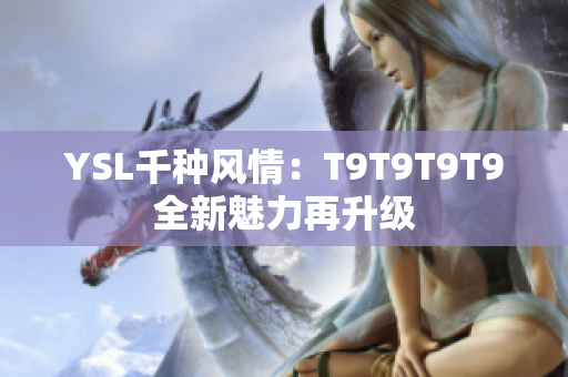 YSL千种风情：T9T9T9T9全新魅力再升级