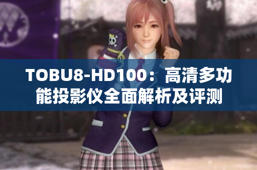 TOBU8-HD100：高清多功能投影仪全面解析及评测