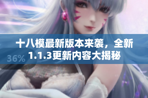 十八模最新版本来袭，全新1.1.3更新内容大揭秘