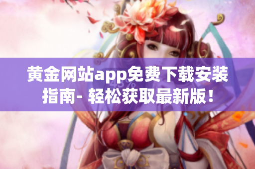 黄金网站app免费下载安装指南- 轻松获取最新版！