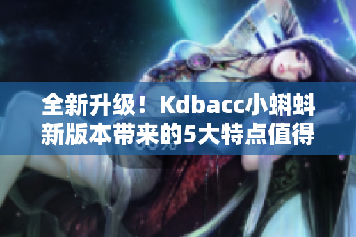全新升级！Kdbacc小蝌蚪新版本带来的5大特点值得期待