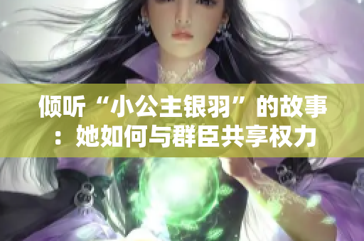 倾听“小公主银羽”的故事：她如何与群臣共享权力