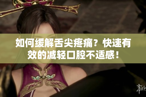 如何缓解舌尖疼痛？快速有效的减轻口腔不适感！