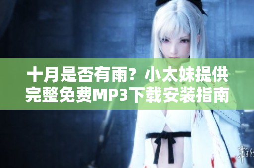 十月是否有雨？小太妹提供完整免费MP3下载安装指南