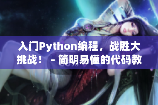 入门Python编程，战胜大挑战！ - 简明易懂的代码教程