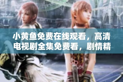 小黄鱼免费在线观看，高清电视剧全集免费看，剧情精彩，快来追剧！