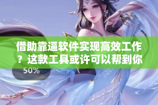 借助靠逼软件实现高效工作？这款工具或许可以帮到你！