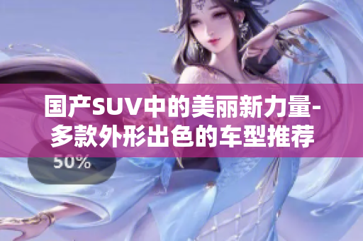 国产SUV中的美丽新力量-多款外形出色的车型推荐