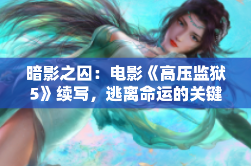 暗影之囚：电影《高压监狱5》续写，逃离命运的关键之战