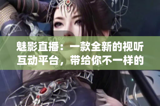 魅影直播:一款全新的视听互动平台,带给你不一样的直播体验(1) 魅影直播:一款全新的视听互动平台,带给你不一样的直播体验(1)