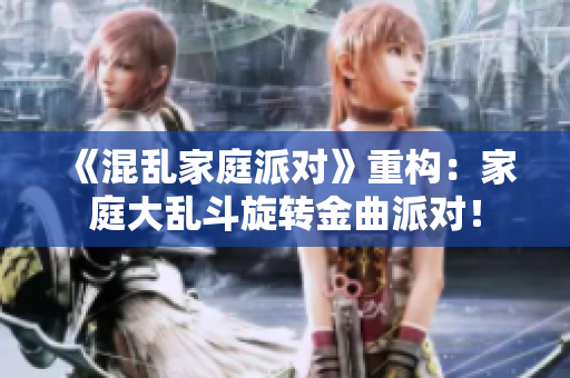《混乱家庭派对》重构：家庭大乱斗旋转金曲派对！