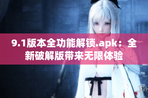 9.1版本全功能解锁.apk：全新破解版带来无限体验