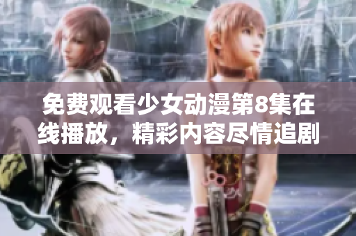 免费观看少女动漫第8集在线播放，精彩内容尽情追剧