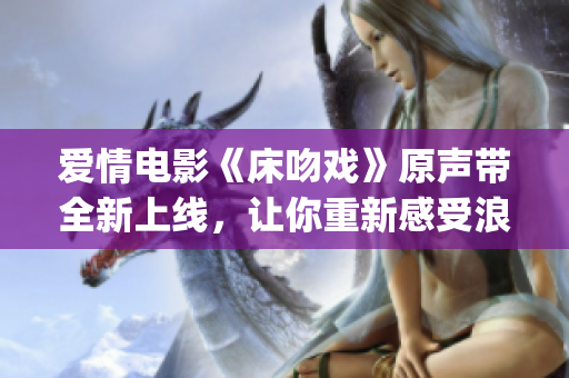 爱情电影《床吻戏》原声带全新上线，让你重新感受浪漫(1)
