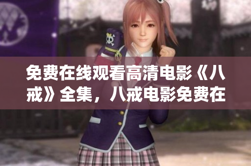 免费在线观看高清电影《八戒》全集，八戒电影免费在线观看全高清版(1)