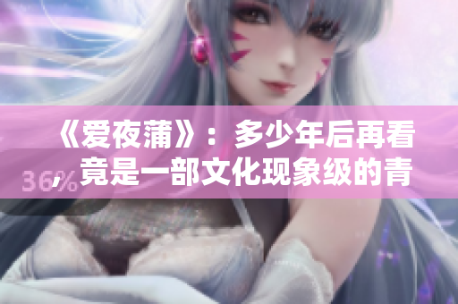 《爱夜蒲》：多少年后再看，竟是一部文化现象级的青春片