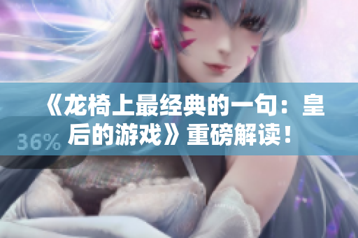 《龙椅上最经典的一句：皇后的游戏》重磅解读！